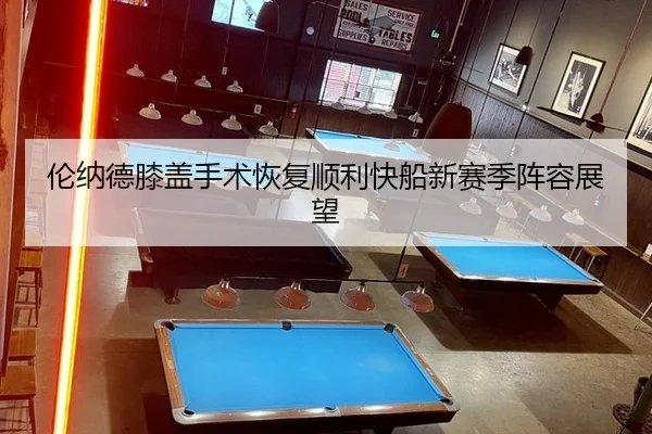 伦纳德膝盖手术恢复顺利快船新赛季阵容展望