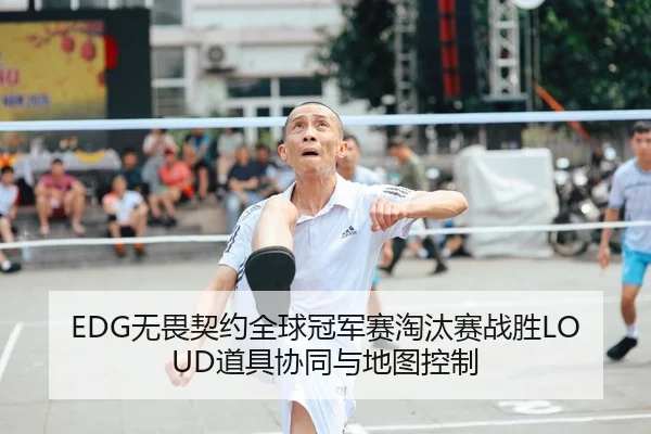 EDG无畏契约全球冠军赛淘汰赛战胜LOUD道具协同与地图控制
