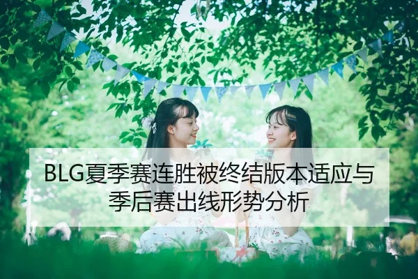 BLG夏季赛连胜被终结版本适应与季后赛出线形势分析