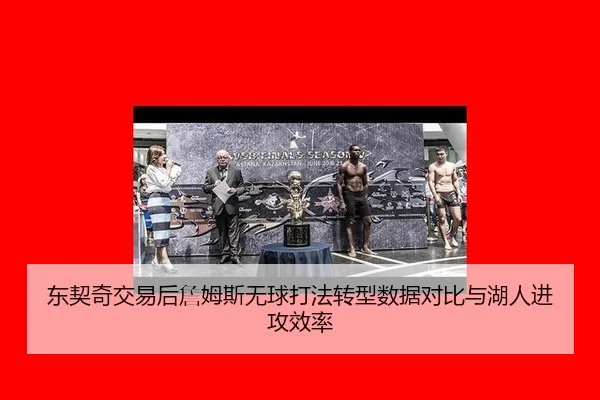 东契奇交易后詹姆斯无球打法转型数据对比与湖人进攻效率