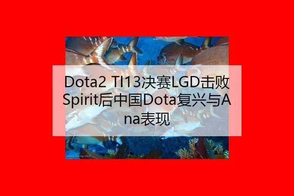Dota2 TI13决赛LGD击败Spirit后中国Dota复兴与Ana表现