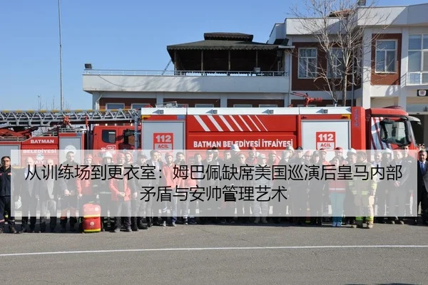 从训练场到更衣室：姆巴佩缺席美国巡演后皇马内部矛盾与安帅管理艺术